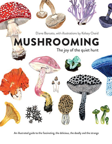 Mushrooming : The Joy of the Quiet Hunt – An Illustrated Guide to the Fascinating, the Delicious, the Deadly and the Strange
