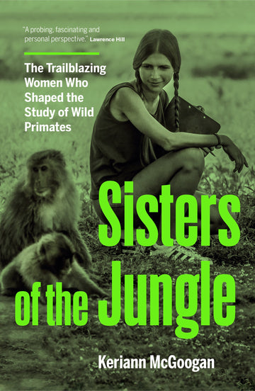 Sisters of the Jungle : The Trailblazing Women Who Shaped the Study of Wild Primates