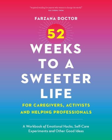 52 Weeks to a Sweeter Life for Caregivers, Activists and Helping Professionals : A Workbook of Emotional Hacks, Self-Care Experiments and Other Good Ideas