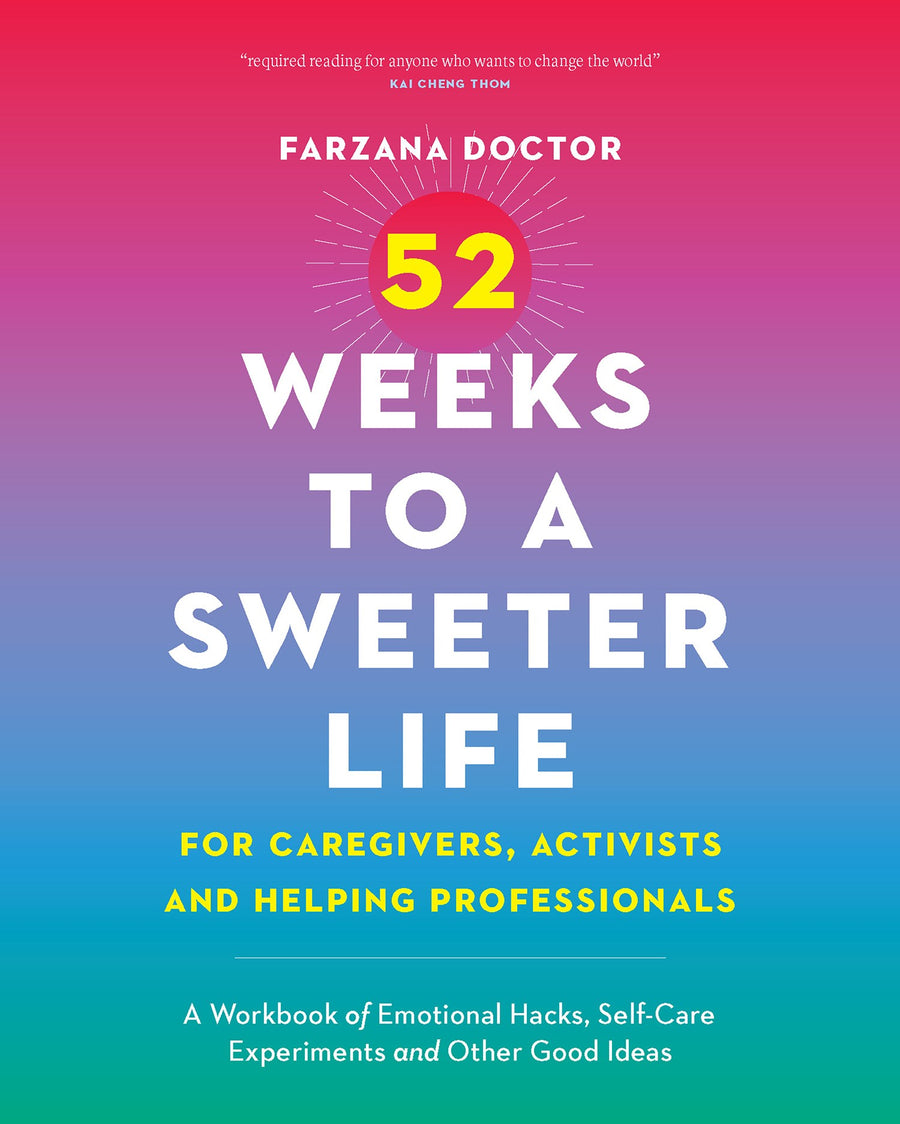 52 Weeks to a Sweeter Life for Caregivers, Activists and Helping Professionals : A Workbook of Emotional Hacks, Self-Care Experiments and Other Good Ideas
