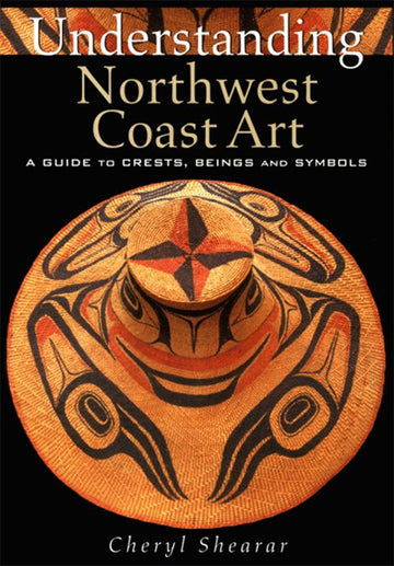 Understanding Northwest Coast Art : A Guide to Crests, Beings and Symbols
