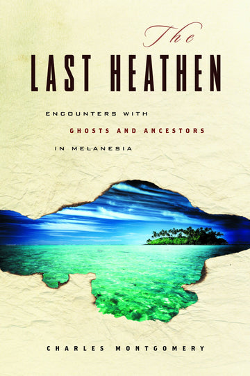 The Last Heathen : Encounters with Ghosts and Ancestors in Melanesia