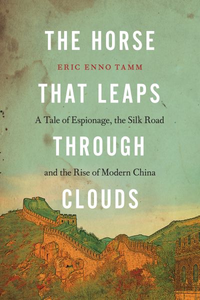 The Horse that Leaps Through Clouds : A Tale of Espionage, the Silk Road and the Rise of Modern China