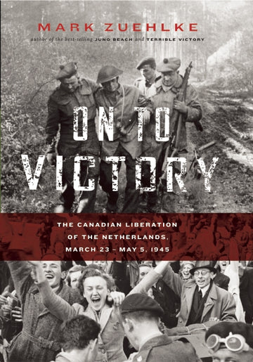On to Victory : The Canadian Liberation of the Netherlands, March 23–May 5, 1945
