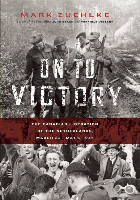 On to Victory : The Canadian Liberation of the Netherlands, March 23–May 5, 1945