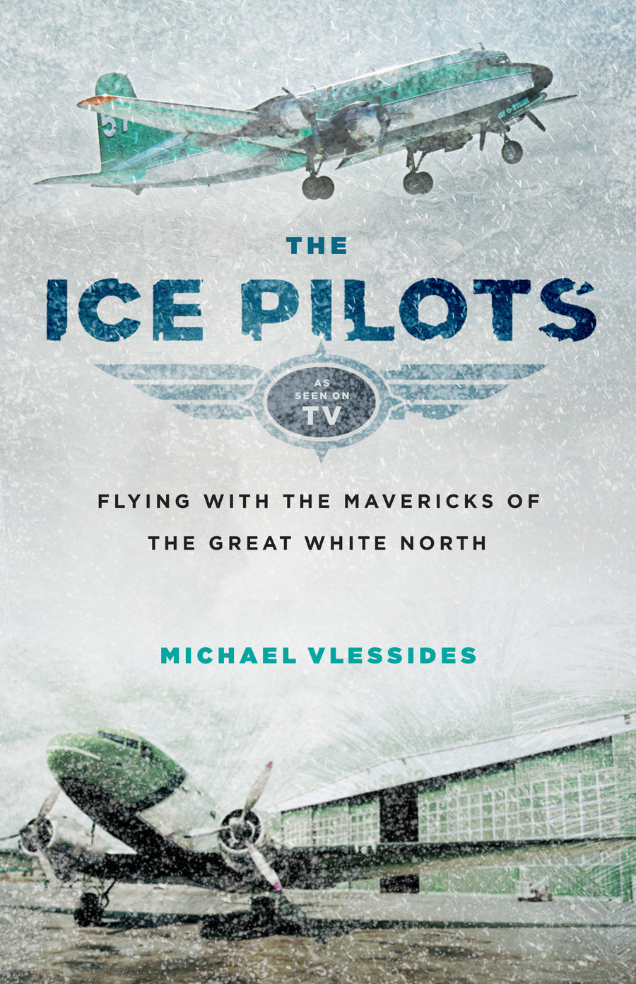 The Ice Pilots : Flying with the Mavericks of the Great White North