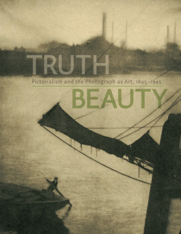 TruthBeauty : Pictorialism and the Photograph as Art, 1845-1945