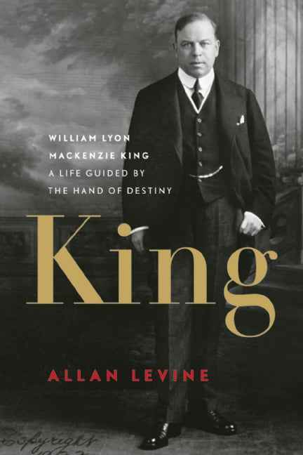 King : William Lyon Mackenzie King: A Life Guided by the Hand of Destiny