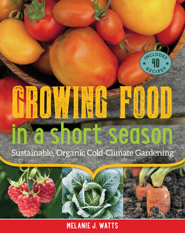 Growing Food in a Short Season : Sustainable, Organic Cold-Climate Gardening