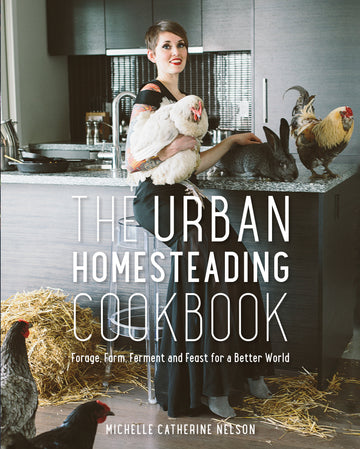 The Urban Homesteading Cookbook : Forage, Ferment, Farm and Feast for a Better World