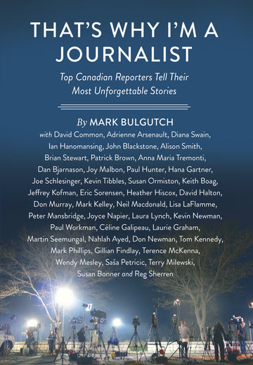 That's Why I'm a Journalist : Top Canadian Reporters Tell Their Most Unforgettable Stories