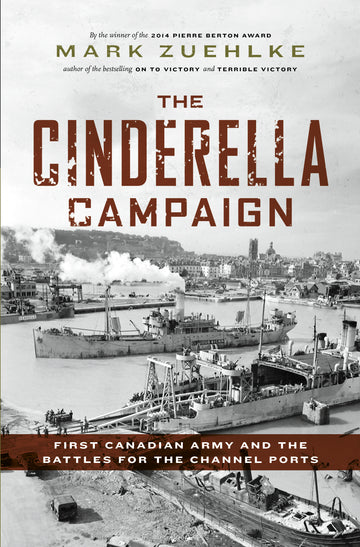 The Cinderella Campaign : First Canadian Army and the Battles for the Channel Ports