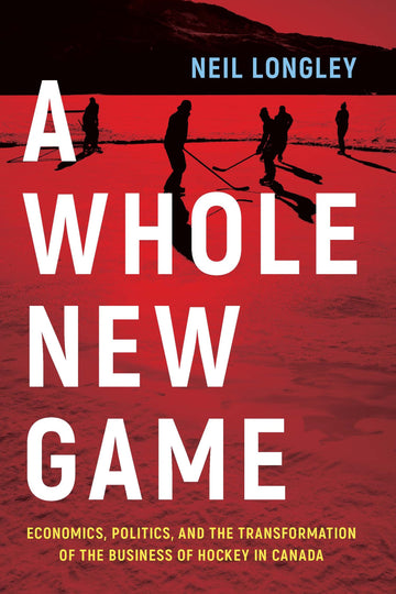 A Whole New Game : Economics, Politics, and the Transformation of the Business of Hockey in Canada