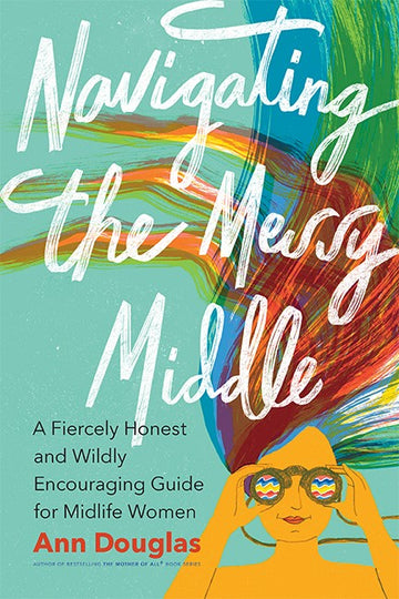 Navigating the Messy Middle : A Fiercely Honest and Wildly Encouraging Guide for  Midlife Women